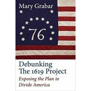 Debunking the 1619 Project: Exposing the Plan to Divide America, Hardcover - Mary Grabar imagine