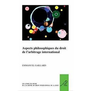 Aspects Philosophiques Du Droit de l'Arbitrage International, Paperback - Emmanuel Gaillard imagine