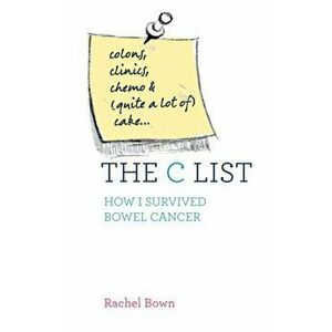 The C List. Colons, Clinics, Chemo and (Quite a Lot of) Cake ... How I Survived Bowel Cancer, New ed, Paperback - Rachel Bown imagine