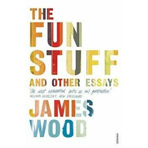 The Fun Stuff and Other Essays, Paperback - James Wood imagine