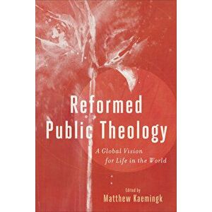 Reformed Public Theology: A Global Vision for Life in the World, Paperback - Matthew Kaemingk imagine