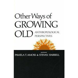 Other Ways of Growing Old: Anthropological Perspectives, Paperback - Pamela T. Amoss imagine
