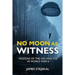 No Moon as Witness: Missions of the SOE and OSS in World War II, Hardcover - James Stejskal imagine