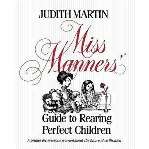 Miss Manners' Guide to Rearing Perfect Children, Paperback - Judith Martin imagine