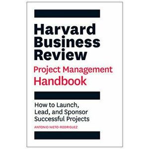 Harvard Business Review Project Management Handbook: How to Launch, Lead, and Sponsor Successful Projects, Paperback - Antonio Nieto-Rodriguez imagine