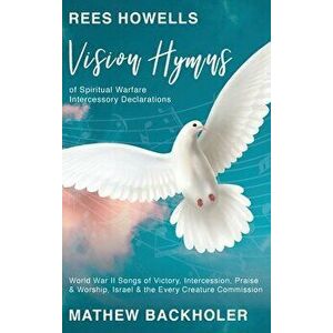 Rees Howells, Vision Hymns of Spiritual Warfare Intercessory Declarations: World War II Songs of Victory, Intercession, Praise and Worship, Israel and imagine