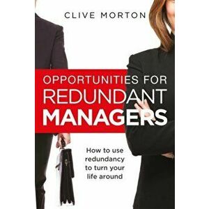 Opportunities For Redundant Managers. How to use redundancy to turn your life around, Paperback - Clive Morton imagine