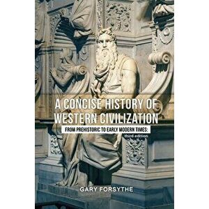 A Concise History of Western Civilization: From Prehistoric to Early Modern Times: Third Edition, Paperback - Gary Forsythe imagine
