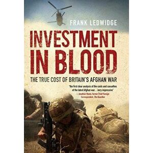 Investment in Blood. The True Cost of Britain's Afghan War, UK ed., Paperback - Frank Ledwidge imagine