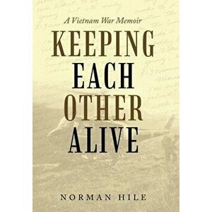 Keeping Each Other Alive: A Vietnam War Memoir, Hardcover - Norman Hile imagine