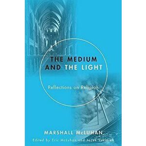 Medium and the Light: Reflections on Religion, Paperback - Marshall McLuhan imagine