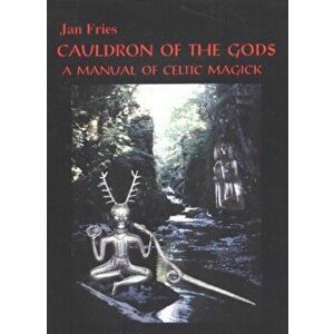 Cauldron of the Gods: a manual of Celtic magick, Paperback - Jan Fries imagine