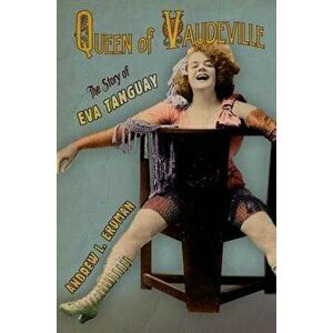Queen of Vaudeville: The Story of Eva Tanguay, Hardcover - Andrew L. Erdman imagine