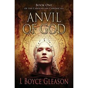 Anvil Of God: Book One of the Carolingian Chronicles, Paperback - J. Boyce Gleason imagine