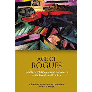 Age of Rogues: Rebels, Revolutionaries and Racketeers at the Frontiers of Empires, Hardcover - Ramazan Hakkı Öztan imagine