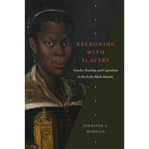 Reckoning with Slavery: Gender, Kinship, and Capitalism in the Early Black Atlantic, Hardcover - Jennifer L. Morgan imagine