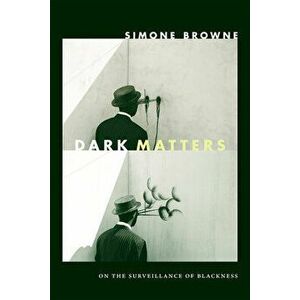 Dark Matters: On the Surveillance of Blackness, Hardcover - Simone Browne imagine