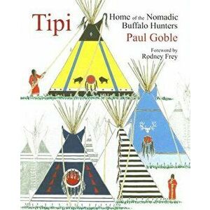 Tipi: Home of the Nomadic Buffalo Hunters, Hardcover - Paul Goble imagine