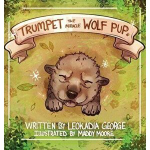 Trumpet The Miracle Wolf Pup, Hardcover - Leokadia George imagine
