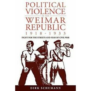 Political Violence in the Weimar Republic, 1918-1933: Fight for the Streets and Fear of Civil War, Paperback - Journal Of Modern European History imagine