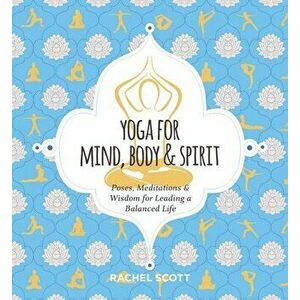 Yoga for Mind, Body & Spirit: Poses, Meditations & Wisdom for Leading a Balanced Life, Hardcover - Rachel Scott imagine