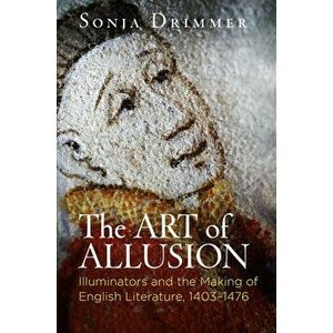 The Art of Allusion: Illuminators and the Making of English Literature, 1403-1476, Paperback - Sonja Drimmer imagine