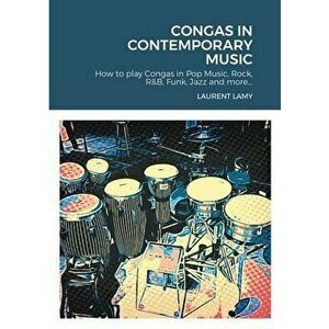 Congas in Contemporary Music: How to play Congas in Pop Music, Rock, R&B, Funk, Jazz and more..., Paperback - Laurent Lamy imagine