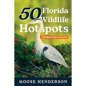50 Florida Wildlife Hotspots: A Guide for Photographers and Wildlife Enthusiasts, Paperback - Moose Henderson imagine