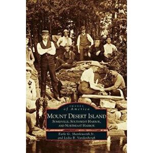 Mount Desert Island: Somesville, Southwest Harbor, and Northeast Harbor, Hardcover - Jr. Shettleworth, Earle G. imagine