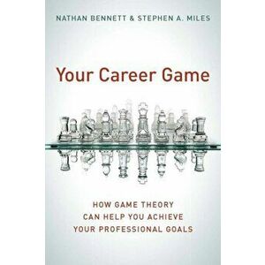Your Career Game. How Game Theory Can Help You Achieve Your Professional Goals, Hardback - Stephen A. MIles imagine