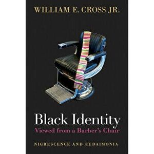 Black Identity Viewed from a Barber's Chair: Nigrescence and Eudaimonia, Paperback - William E. Cross Jr imagine