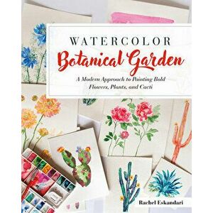 Watercolor Botanical Garden: A Modern Approach to Painting Bold Flowers, Plants, and Cacti, Paperback - Rachel Eskandari imagine