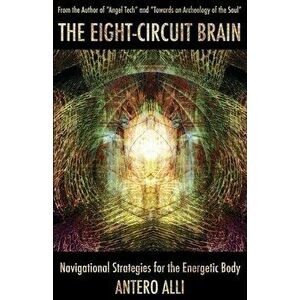 The Eight-Circuit Brain: Navigational Strategies for the Energetic Body, Paperback - Antero Alli imagine
