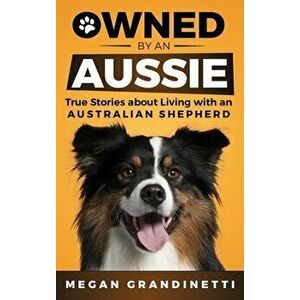 Owned by an Aussie: True Stories About Living With an Australian Shepherd, Hardcover - Megan Grandinetti imagine