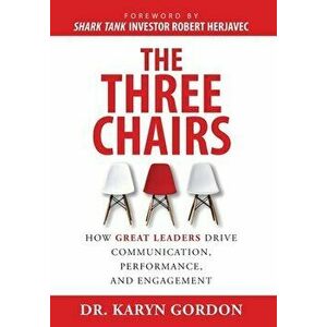 The Three Chairs: How Great Leaders Drive Communication, Performance, and Engagement, Hardcover - Karyn Gordon imagine
