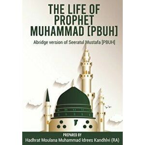 The Life of Prophet Muhammad [PBUH]: Abridge version of Seeratul Mustafa [PBUH], Paperback - Moulana Muhammad Idrees Kandhlvi (Ra) imagine