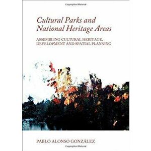 Cultural Parks and National Heritage Areas. Assembling Cultural Heritage, Development and Spatial Planning, Unabridged ed, Hardback - Pablo Alonso Gon imagine