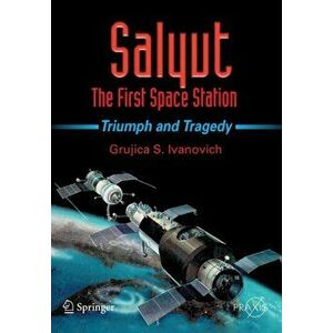 Salyut: The First Space Station: Triumph and Tragedy, Paperback - Grujica S. Ivanovich imagine