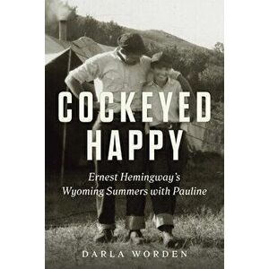 Cockeyed Happy: Ernest Hemingway's Wyoming Summers with Pauline, Hardcover - Darla Worden imagine