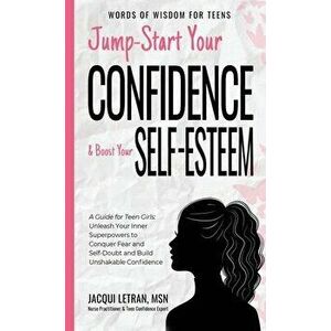 Jump-Start Your Confidence and Boost Your Self-Esteem: A Guide for Teen Girls: Unleash Your Inner Superpowers to Conquer Fear and Self-Doubt, and Buil imagine