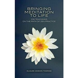 Bringing Meditation to Life: 108 Teachings on the Path of Zen Practice, Paperback - Claude Anshin Thomas imagine