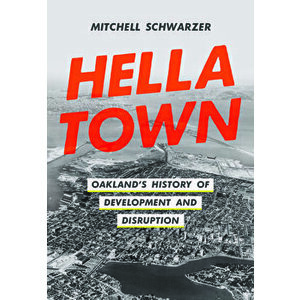 Hella Town: Oakland's History of Development and Disruption, Hardcover - Mitchell Schwarzer imagine