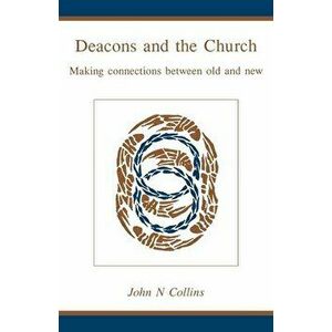 Deacons and the Church: Making Connections Between Old and New, Paperback - John N. Collins imagine