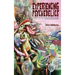 Experiencing Psychedelics - What it's like to trip on Psilocybin Magic Mushrooms, LSD/Acid, Mescaline And DMT, Hardcover - Alex Gibbons imagine