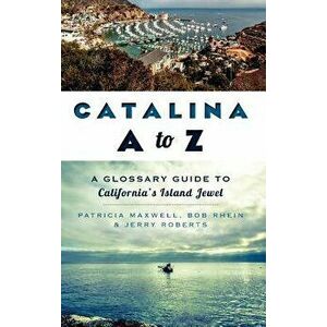 Catalina A to Z: A Glossary Guide to California's Island Jewel, Hardcover - Pat Maxwell imagine