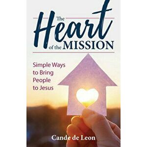 The Heart of the Mission: Simple Ways to Bring People to Jesus, Paperback - Cande de Leon imagine