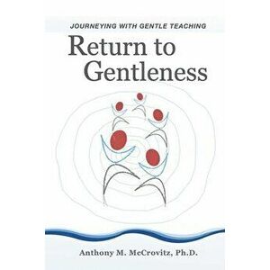 Return to Gentleness: Journeying With Gentle Teaching, Paperback - Anthony M. McCrovitz imagine