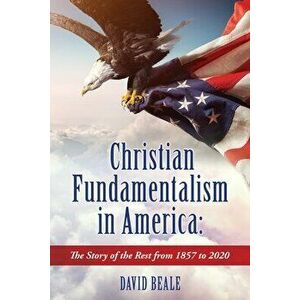 Christian Fundamentalism in America: The Story of the Rest from 1857 to 2020, Paperback - David Beale imagine