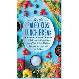 Paleo Kids Lunch Break: 35 Kid Approved Snack And Lunch-Time Recipes That Are Delicious Low Cost And Easy-To-Make - Eva Iliana imagine