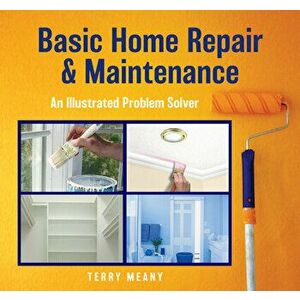 Basic Home Repair & Maintenance: An Illustrated Problem Solver, Paperback - Terry Meany imagine